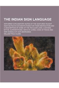 The Indian Sign Language; With Brief Explanatory Notes of the Gestures Taught Deaf-Mutes in Our Institutions for Their Instruction and a Description O