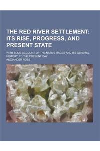 The Red River Settlement; With Some Account of the Native Races and Its General History, to the Present Day