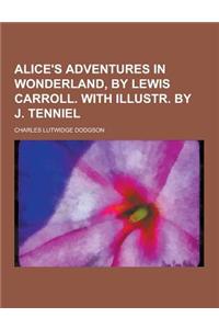 Alice's Adventures in Wonderland, by Lewis Carroll. with Illustr. by J. Tenniel