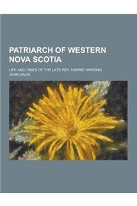 Patriarch of Western Nova Scotia; Life and Times of the Late REV. Harris Harding