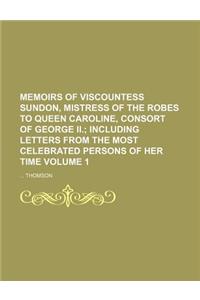 Memoirs of Viscountess Sundon, Mistress of the Robes to Queen Caroline, Consort of George II. Volume 1; Including Letters from the Most Celebrated Per