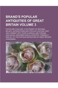 Brand's Popular Antiquities of Great Britain; Faiths and Folklore; A Dictionary of National Beliefs, Superstitions and Popular Customs, Past and Curre