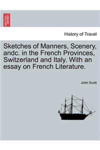 Sketches of Manners, Scenery, andc. in the French Provinces, Switzerland and Italy. With an essay on French Literature.