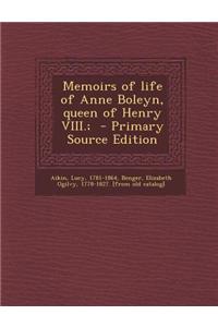 Memoirs of Life of Anne Boleyn, Queen of Henry VIII.;