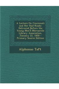 A Lecture on Cincinnati and Her Rail-Roads: Delivered Before the Young Men's Mercantile Library Association, January 22, 1850