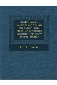 Shakespeare's Selbstbekenntnisse Nach Zum Theil Noch Unbenutzten Quellen