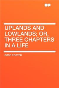 Uplands and Lowlands; Or, Three Chapters in a Life