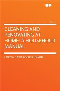 Cleaning and Renovating at Home; A Household Manual