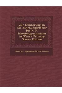 Zur Erinnerung an Die Jahrhundertfeier Des K. K. Schottengymnasiums in Wien