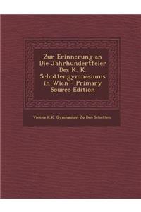 Zur Erinnerung an Die Jahrhundertfeier Des K. K. Schottengymnasiums in Wien