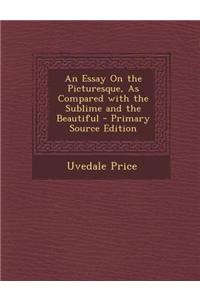 An Essay on the Picturesque, as Compared with the Sublime and the Beautiful