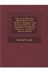 The Asian Mystery Illustrated in the History, Religion, and Present State of the Ansaireeh or Nusairis of Syria