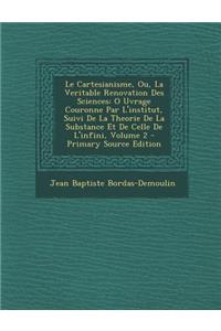 Le Cartesianisme, Ou, La Veritable Renovation Des Sciences: O Uvrage Couronne Par L'Institut, Suivi de La Theorie de La Substance Et de Celle de L'Infini, Volume 2: O Uvrage Couronne Par L'Institut, Suivi de La Theorie de La Substance Et de Celle de L'Infini, Volume 2