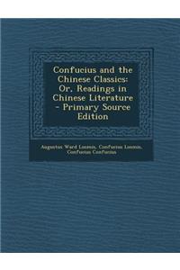 Confucius and the Chinese Classics: Or, Readings in Chinese Literature - Primary Source Edition