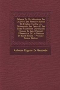 Defense Du Christianisme Par Les Peres Des Premiers Siecles de L'Eglise, Contra Les Philosophes, Les Paiens Et Les Juifs: Contenant Les Oeuvres Choisi