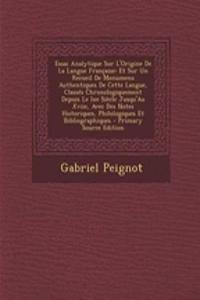 Essai Analytique Sur L'Origine de La Langue Francaise: Et Sur Un Recueil de Monumens Authentiques de Cette Langue, Classes Chronologiquement Depuis Le Ixe Siecle Jusqu'au Xviie, Avec Des Notes Historiques, Philologiques Et Bibliographiques
