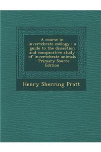 A Course in Invertebrate Zoology: A Guide to the Dissection and Comparative Study of Invertebrate Animals