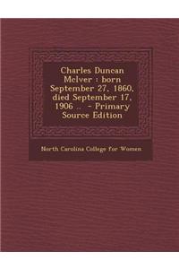 Charles Duncan McIver: Born September 27, 1860, Died September 17, 1906 .. - Primary Source Edition