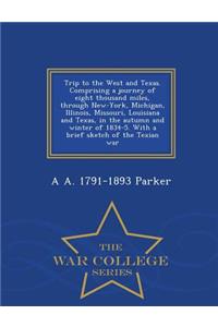 Trip to the West and Texas. Comprising a Journey of Eight Thousand Miles, Through New-York, Michigan, Illinois, Missouri, Louisiana and Texas, in the Autumn and Winter of 1834-5. with a Brief Sketch of the Texian War - War College Series