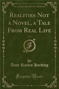 Realities Not a Novel, a Tale from Real Life, Vol. 1 (Classic Reprint)