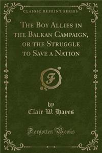 The Boy Allies in the Balkan Campaign, or the Struggle to Save a Nation (Classic Reprint)