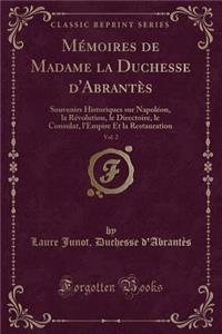 MÃ©moires de Madame La Duchesse d'AbrantÃ¨s, Vol. 2: Souvenirs Historiques Sur NapolÃ©on, La RÃ©volution, Le Directoire, Le Consulat, l'Empire Et La Restauration (Classic Reprint)