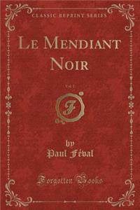 Le Mendiant Noir, Vol. 1 (Classic Reprint)