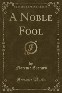 A Noble Fool (Classic Reprint)