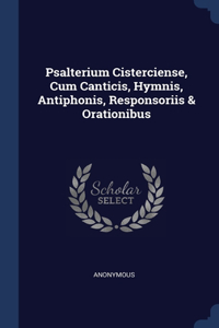 Psalterium Cisterciense, Cum Canticis, Hymnis, Antiphonis, Responsoriis & Orationibus