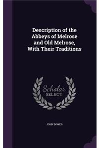 Description of the Abbeys of Melrose and Old Melrose, With Their Traditions