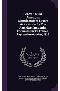 Report to the American Manufacturers Export Association by the American Industrial Commission to France, September-October, 1916