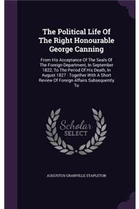 The Political Life of the Right Honourable George Canning