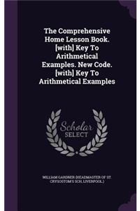 The Comprehensive Home Lesson Book. [With] Key to Arithmetical Examples. New Code. [With] Key to Arithmetical Examples