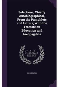 Selections, Chiefly Autobiographical, From the Pamphlets and Letters, With the Tractate on Education and Areopagitica