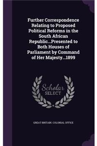 Further Correspondence Relating to Proposed Political Reforms in the South African Republic...Presented to Both Houses of Parliament by Command of Her Majesty...1899