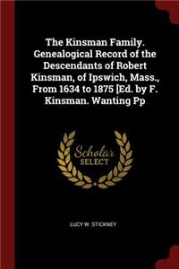 The Kinsman Family. Genealogical Record of the Descendants of Robert Kinsman, of Ipswich, Mass., from 1634 to 1875 [ed. by F. Kinsman. Wanting Pp