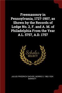 Freemasonry in Pennsylvania, 1727-1907, as Shown by the Records of Lodge No. 2, F. and A. M. of Philadelphia from the Year A.L. 5757, A.D. 1757
