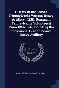 History of the Second Pennsylvania Veteran Heavy Artillery, (112th Regiment Pennsylvania Volunteers) From 1861-1866, Including the Provisional Second Penn'a Heavy Artillery