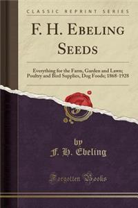 F. H. Ebeling Seeds: Everything for the Farm, Garden and Lawn; Poultry and Bird Supplies, Dog Foods; 1868-1928 (Classic Reprint)