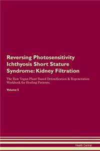 Reversing Photosensitivity Ichthyosis Short Stature Syndrome: Kidney Filtration The Raw Vegan Plant-Based Detoxification & Regeneration Workbook for Healing Patients.Volume 5
