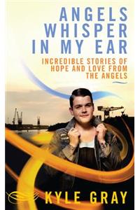 Angels Whisper in My Ear: Incredible Stories of Hope and Love from the Angels