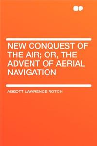 New Conquest of the Air; Or, the Advent of Aerial Navigation