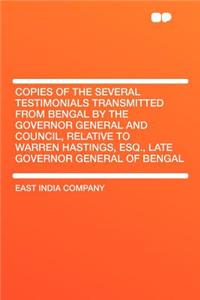 Copies of the Several Testimonials Transmitted from Bengal by the Governor General and Council, Relative to Warren Hastings, Esq., Late Governor General of Bengal