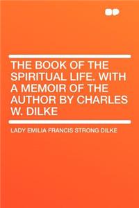 The Book of the Spiritual Life. with a Memoir of the Author by Charles W. Dilke