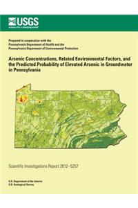 Arsenic Concentrations, Related Environmental Factors, and the Predicted Probability of Elevated Arsenic in Groundwater in Pennsylvania