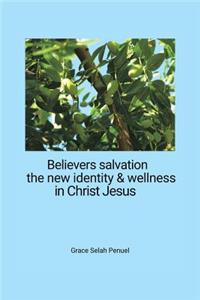 Believers Salvation, the new identity & wellness in Christ Jesus