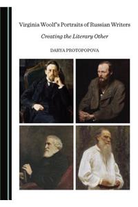 Virginia Woolfâ (Tm)S Portraits of Russian Writers: Creating the Literary Other