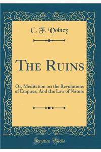 The Ruins: Or, Meditation on the Revolutions of Empires; And the Law of Nature (Classic Reprint)