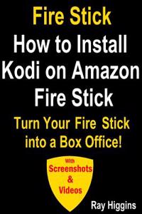Fire Stick: How to Install Kodi on Amazon Fire Stick: Turn Your Fire Stick Into a Box Office!: How to Install Kodi, How to Install Kodi on Fire TV (Videos & Screenshots)