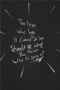 The Person Who Says It Cannot Be Done Should Not Interrupt The Person Who Is Doing It.